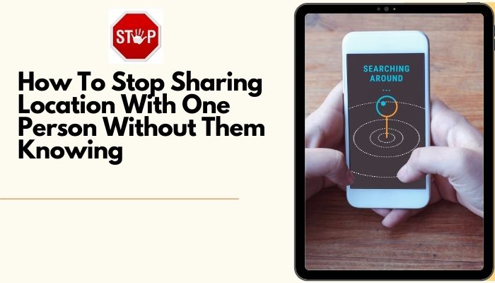 how to stop sharing location with one person without them knowing