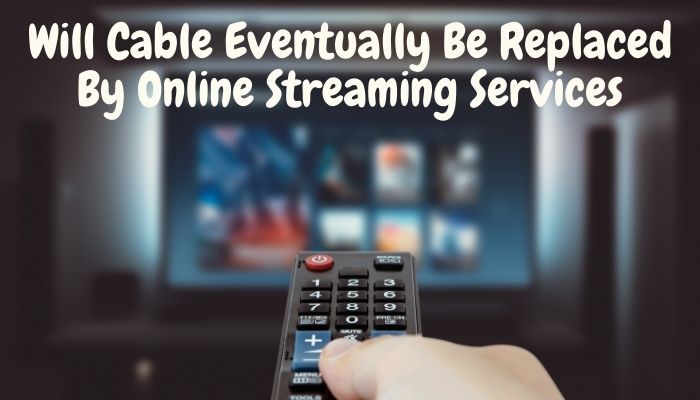 Will Cable Eventually Be Replaced By Online Streaming Services